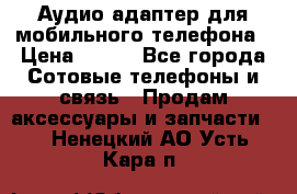 Аудио адаптер для мобильного телефона › Цена ­ 200 - Все города Сотовые телефоны и связь » Продам аксессуары и запчасти   . Ненецкий АО,Усть-Кара п.